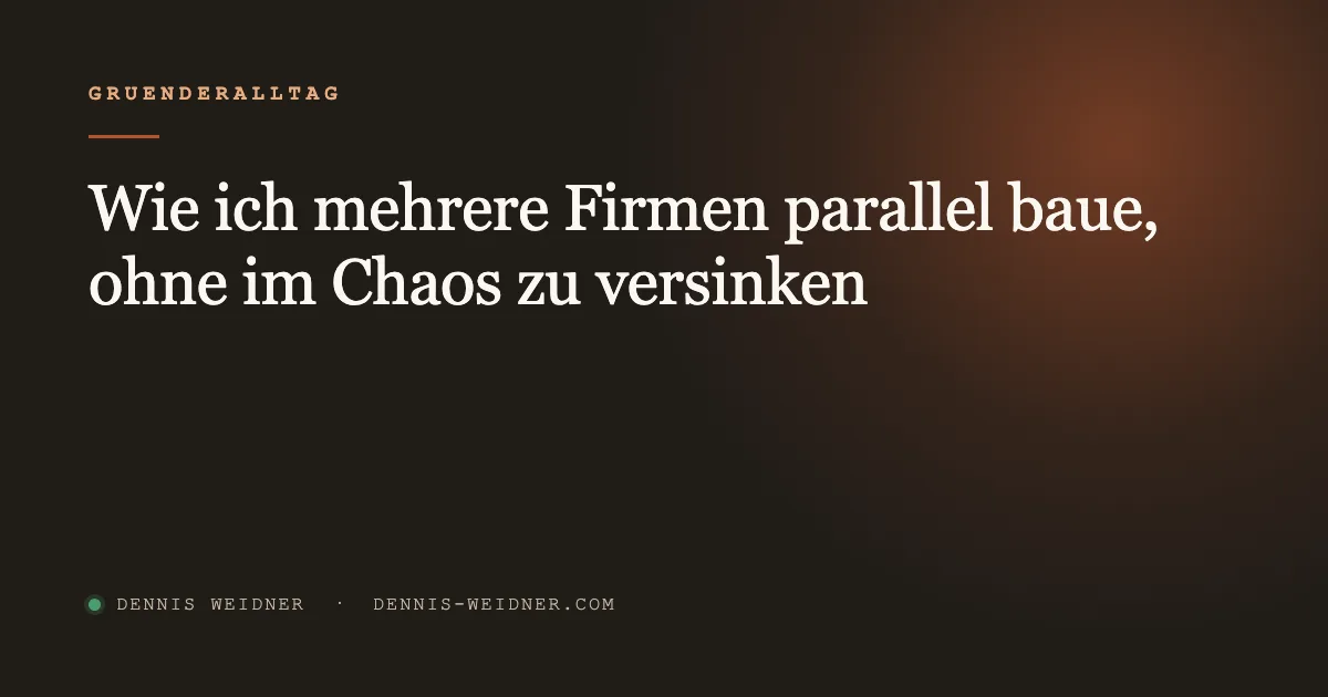 Wie ich mehrere Firmen parallel baue, ohne im Chaos zu versinken