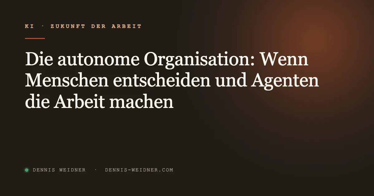 Die autonome Organisation: Wenn Menschen entscheiden und Agenten die Arbeit machen