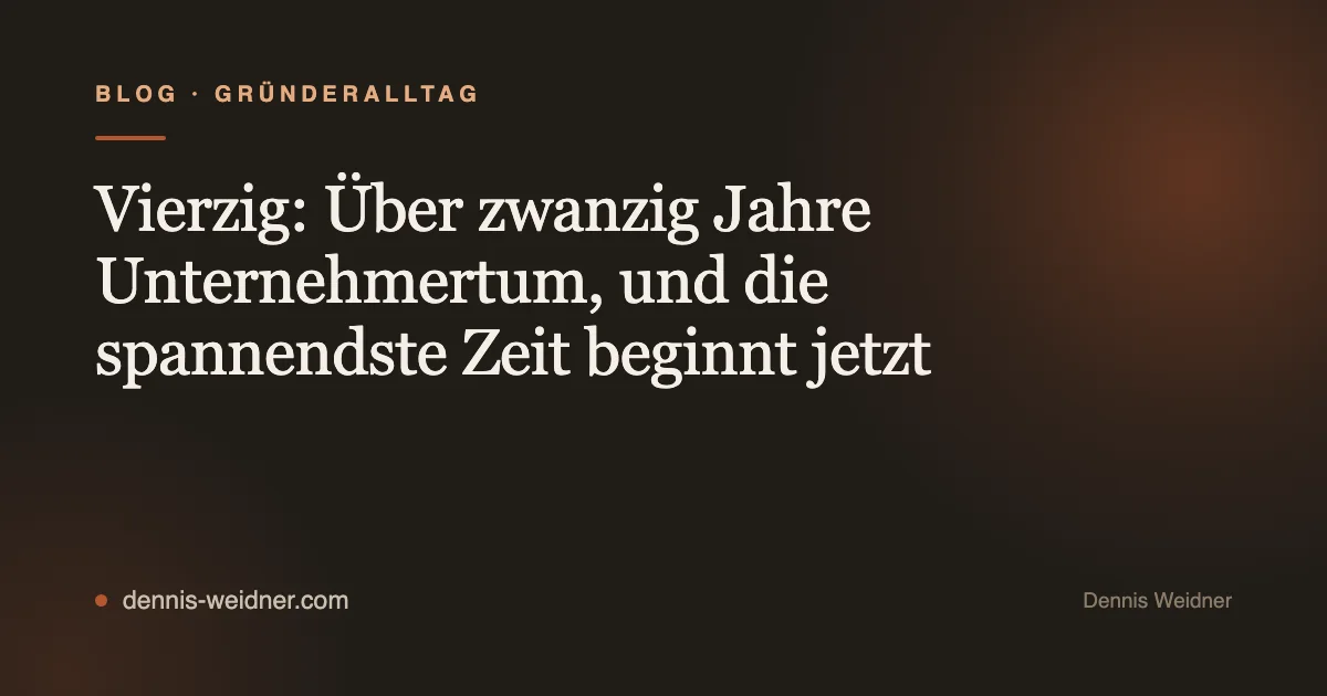 Vierzig: Über zwanzig Jahre Unternehmertum, und die spannendste Zeit beginnt jetzt